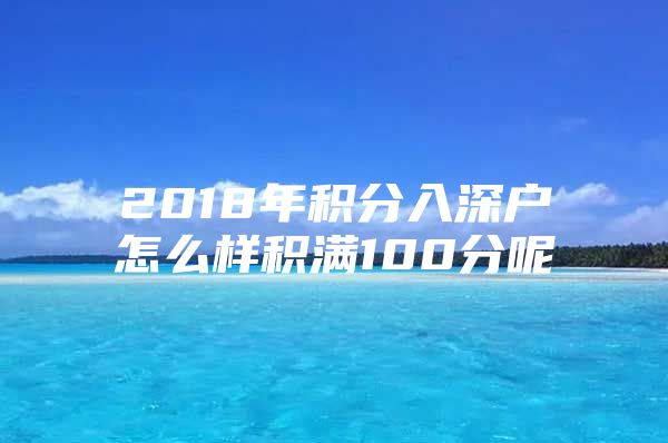 2018年积分入深户怎么样积满100分呢