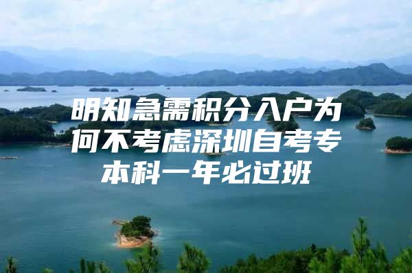 明知急需积分入户为何不考虑深圳自考专本科一年必过班