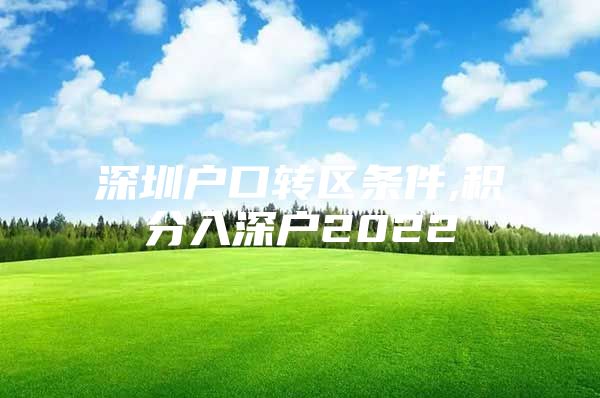 深圳户口转区条件,积分入深户2022