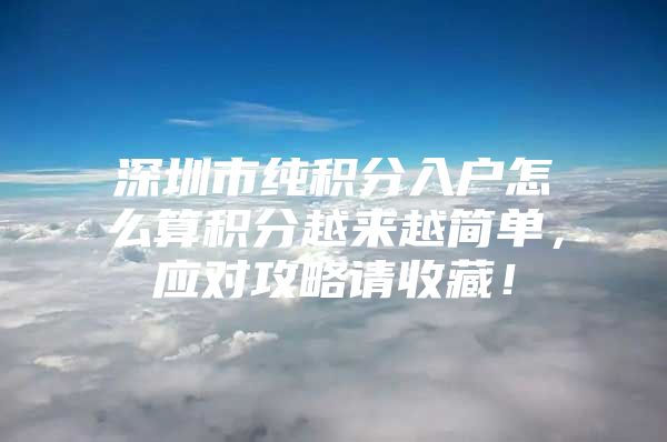 深圳市纯积分入户怎么算积分越来越简单，应对攻略请收藏！