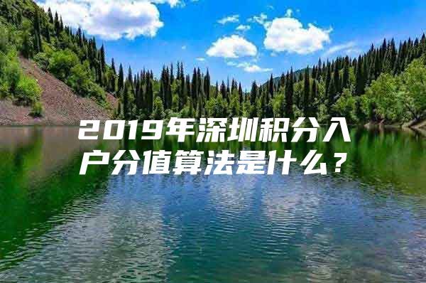 2019年深圳积分入户分值算法是什么？