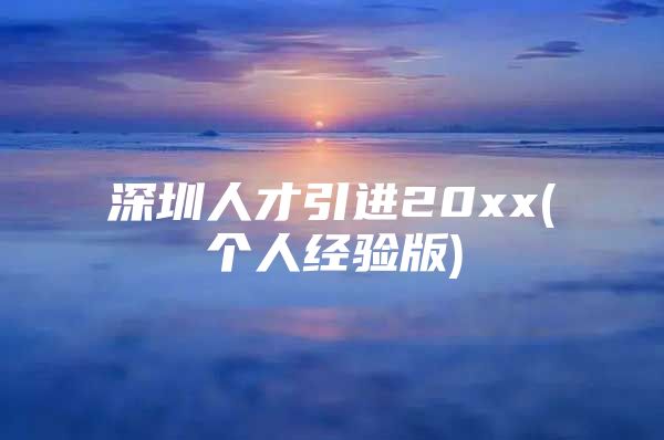 深圳人才引进20xx(个人经验版)