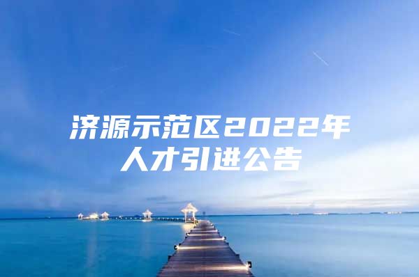 济源示范区2022年人才引进公告