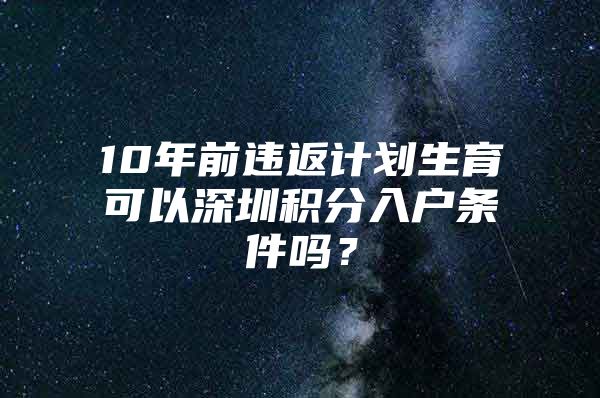 10年前违返计划生育可以深圳积分入户条件吗？