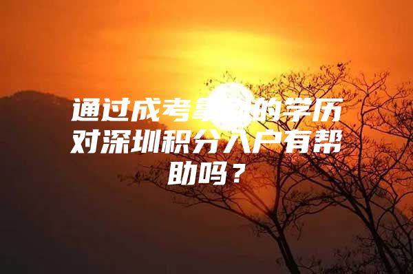 通过成考拿到的学历对深圳积分入户有帮助吗？