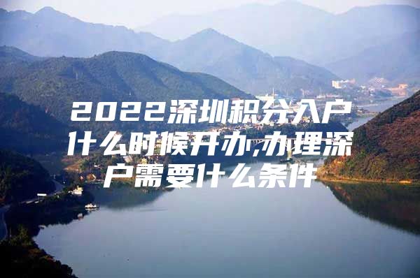 2022深圳积分入户什么时候开办,办理深户需要什么条件