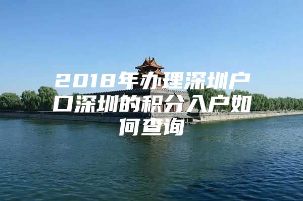 2018年办理深圳户口深圳的积分入户如何查询