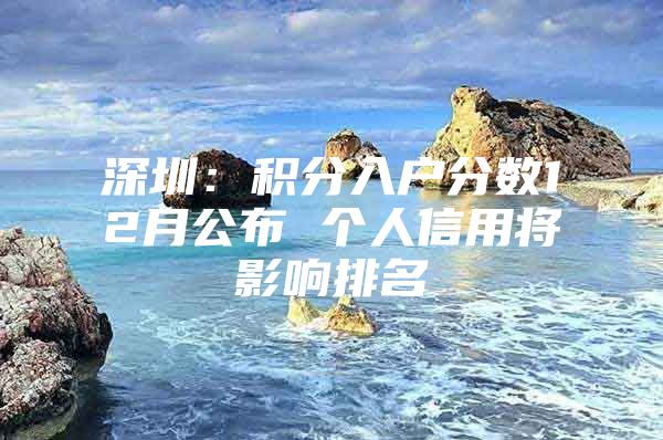 深圳：积分入户分数12月公布 个人信用将影响排名