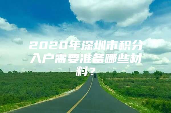 2020年深圳市积分入户需要准备哪些材料？