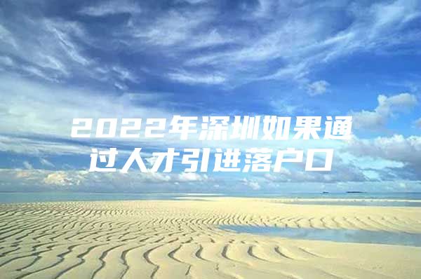 2022年深圳如果通过人才引进落户口