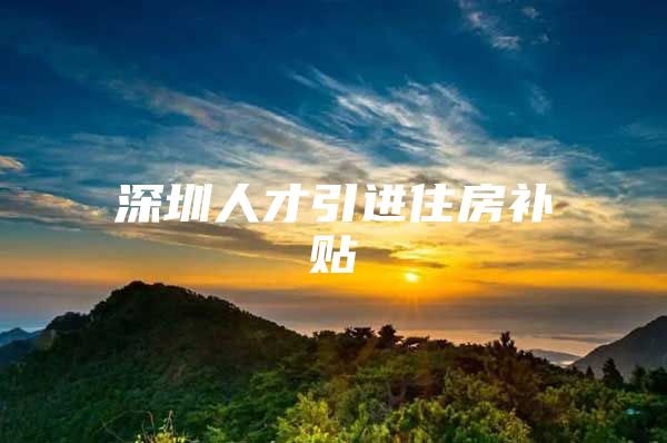 深圳人才引进住房补贴