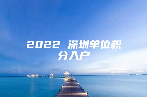 2022 深圳单位积分入户