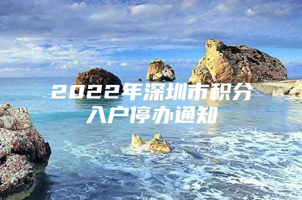 2022年深圳市积分入户停办通知