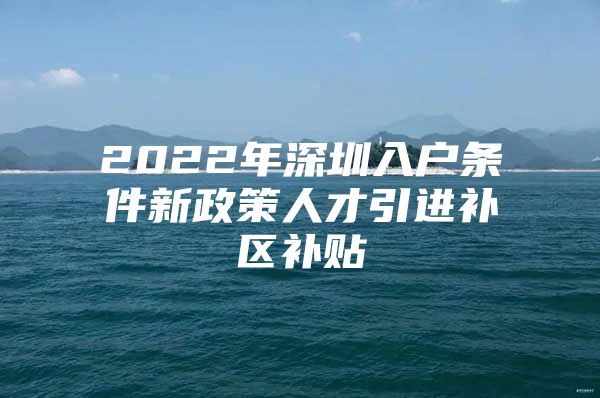 2022年深圳入户条件新政策人才引进补区补贴