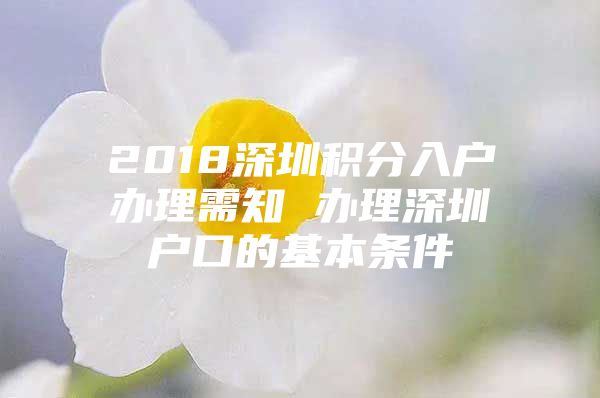 2018深圳积分入户办理需知 办理深圳户口的基本条件