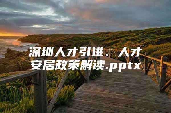 深圳人才引进、人才安居政策解读.pptx