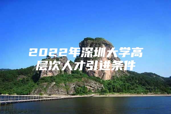 2022年深圳大学高层次人才引进条件