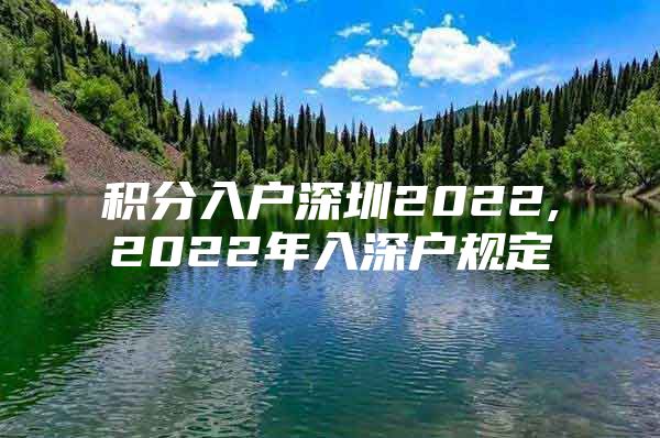 积分入户深圳2022,2022年入深户规定