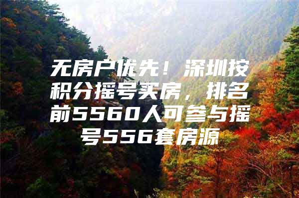 无房户优先！深圳按积分摇号买房，排名前5560人可参与摇号556套房源