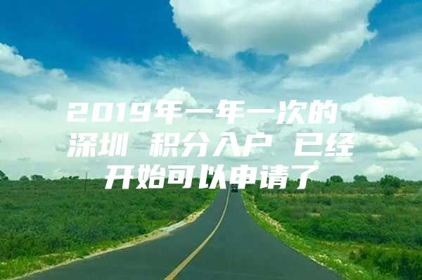 2019年一年一次的 深圳 积分入户 已经开始可以申请了