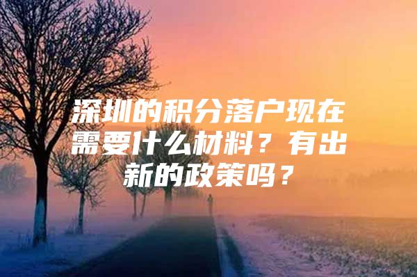 深圳的积分落户现在需要什么材料？有出新的政策吗？