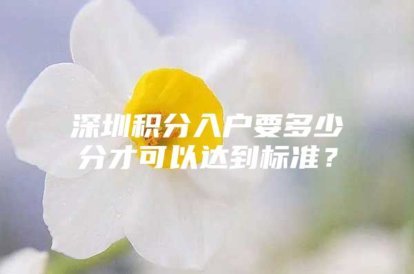 深圳积分入户要多少分才可以达到标准？