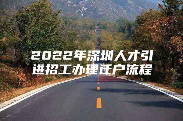 2022年深圳人才引进招工办理迁户流程