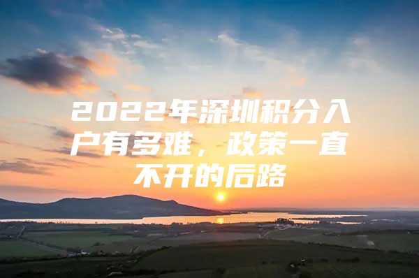 2022年深圳积分入户有多难，政策一直不开的后路