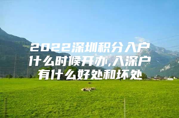 2022深圳积分入户什么时候开办,入深户有什么好处和坏处