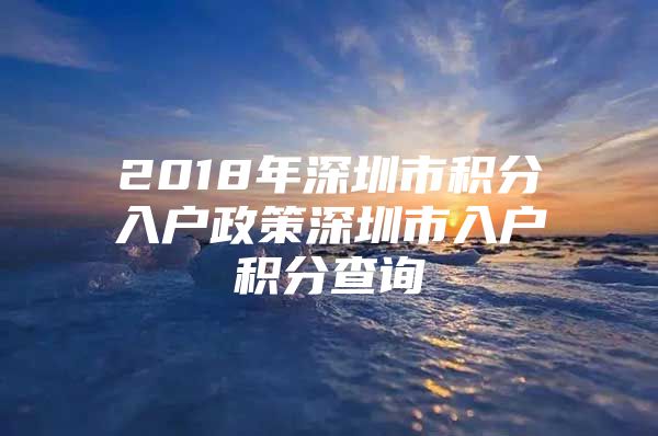 2018年深圳市积分入户政策深圳市入户积分查询