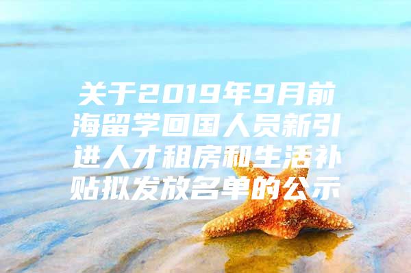 关于2019年9月前海留学回国人员新引进人才租房和生活补贴拟发放名单的公示