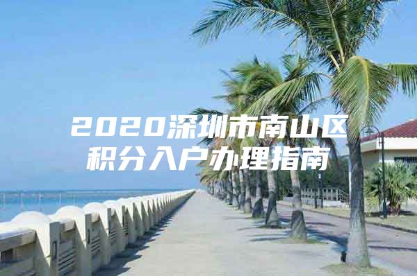 2020深圳市南山区积分入户办理指南