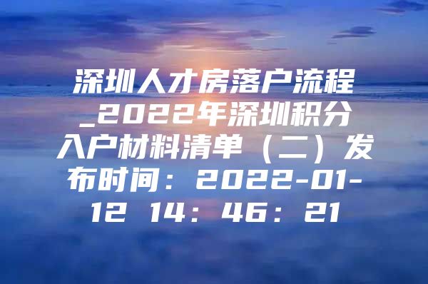 深圳人才房落户流程_2022年深圳积分入户材料清单（二）发布时间：2022-01-12 14：46：21