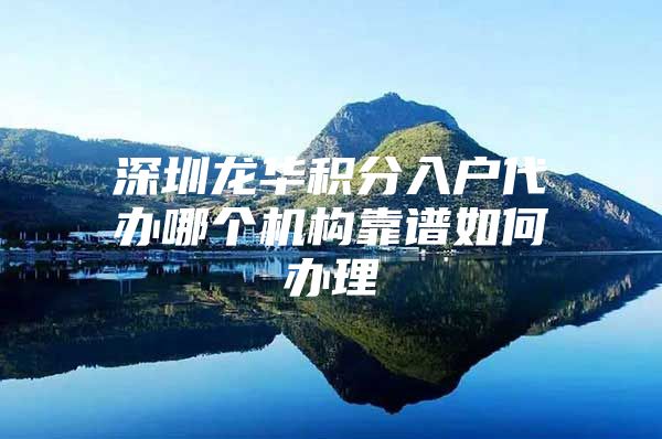 深圳龙华积分入户代办哪个机构靠谱如何办理