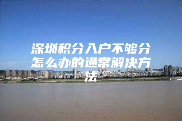 深圳积分入户不够分怎么办的通常解决方法