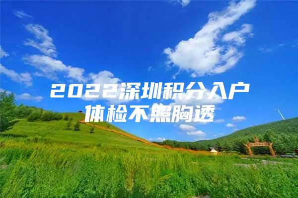 2022深圳积分入户体检不照胸透