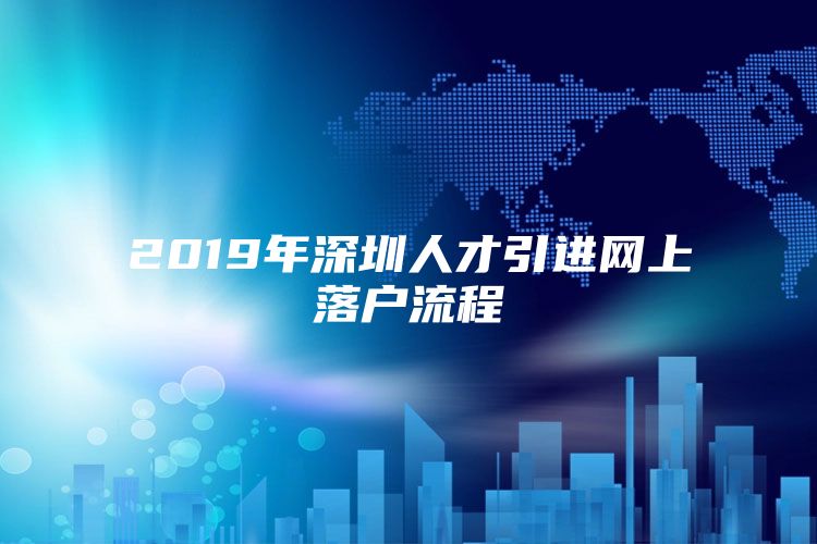 2019年深圳人才引进网上落户流程