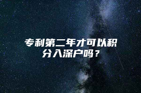 专利第二年才可以积分入深户吗？