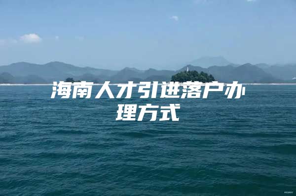 海南人才引进落户办理方式