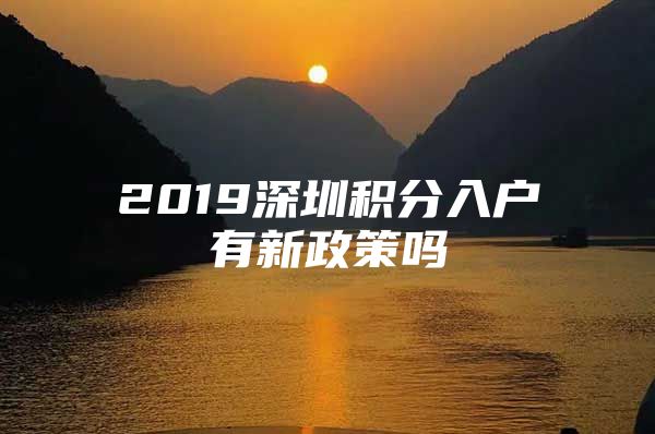 2019深圳积分入户有新政策吗