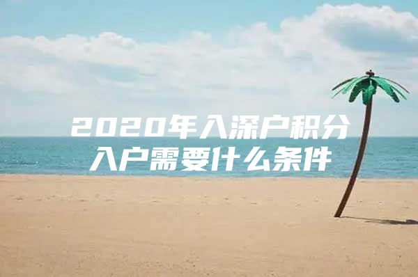 2020年入深户积分入户需要什么条件