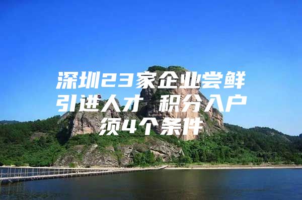 深圳23家企业尝鲜引进人才 积分入户须4个条件