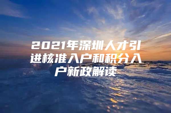 2021年深圳人才引进核准入户和积分入户新政解读