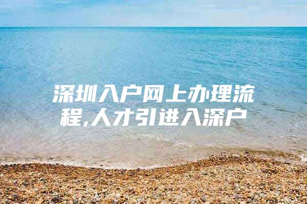 深圳入户网上办理流程,人才引进入深户