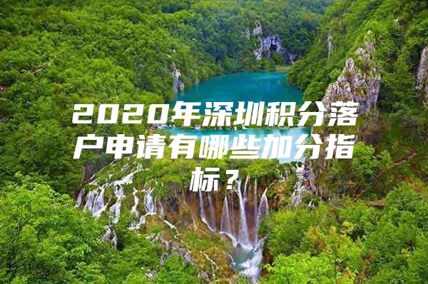 2020年深圳积分落户申请有哪些加分指标？