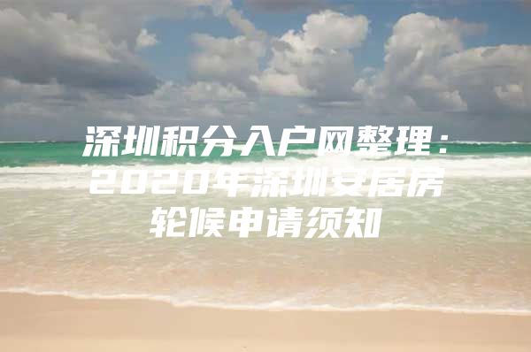 深圳积分入户网整理：2020年深圳安居房轮候申请须知