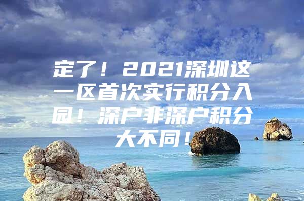 定了！2021深圳这一区首次实行积分入园！深户非深户积分大不同！