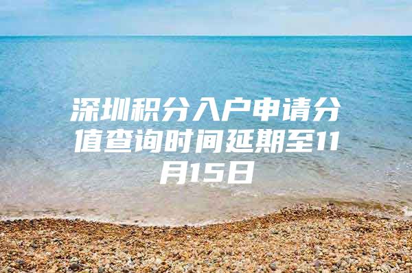 深圳积分入户申请分值查询时间延期至11月15日