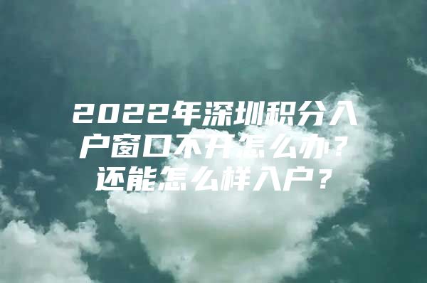 2022年深圳积分入户窗口不开怎么办？还能怎么样入户？