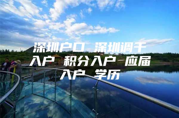 深圳户口 深圳调干入户 积分入户 应届入户 学历